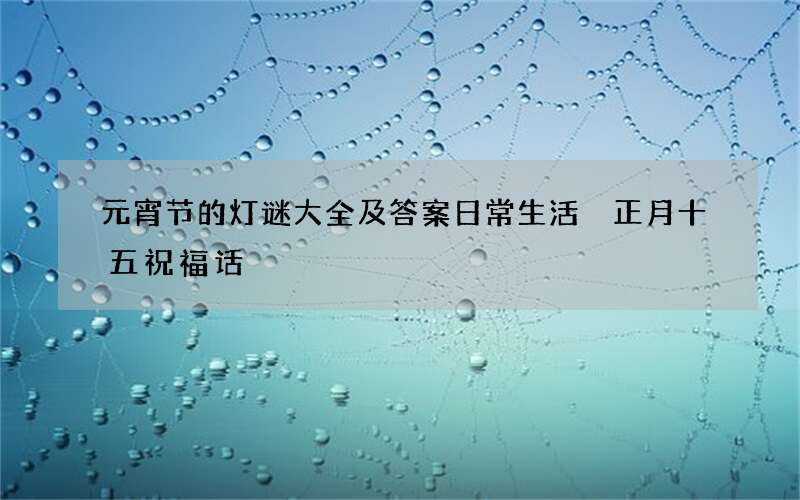 元宵节的灯谜大全及答案日常生活 正月十五祝福话